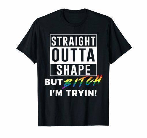 Straight Outta Shape But Bitch I'm Tryin LGBT gift for women Shirt