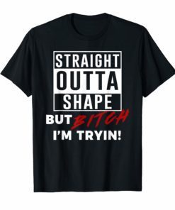 Straight Outta Shape But Bitch I'm Tryin Shirt Funny T-Shirt