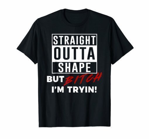 Straight Outta Shape But Bitch I'm Tryin Shirt Funny T-Shirt