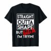 Straight Outta Shape But Bitch I'm Tryin Shirt Funny Tee Shirt