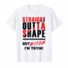 Straight Outta Shape But Bitch I'm Tryin' Workout Gym Shirt
