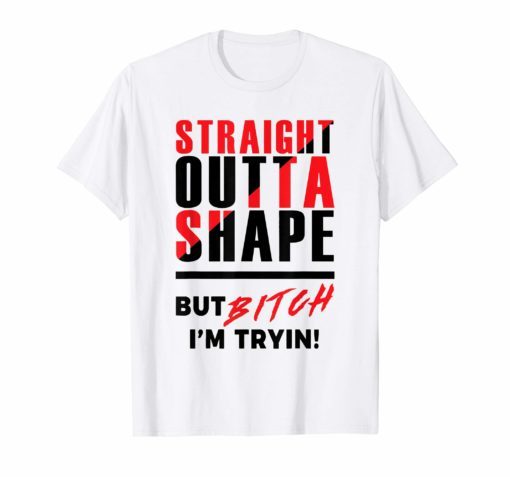 Straight Outta Shape But Bitch I'm Tryin' Workout Gym Shirt