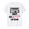 Straight Outta Shape But Bitch I'm Tryin gift for women Shirt