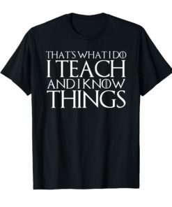 THAT'S WHAT I DO I TEACH AND I KNOW THINGS T-Shirt