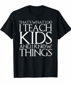 THAT'S WHAT I DO I TEACH KIDS AND I KNOW THINGS T-Shirt