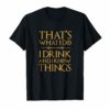 That's What I Do, I Drink And I Know Things T Shirt Drinking
