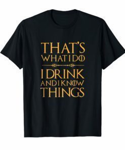 That's What I Do, I Drink And I Know Things T Shirt Drinking