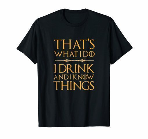 That's What I Do, I Drink And I Know Things T Shirt Drinking