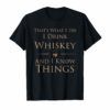 That's What I Do I Drink Whiskey And I Know Things T-Shirt