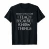 Thats What I Do I Teach Because I Know Things Teachers Tee
