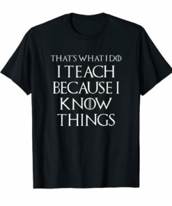 Thats What I Do I Teach Because I Know Things Teachers Tee