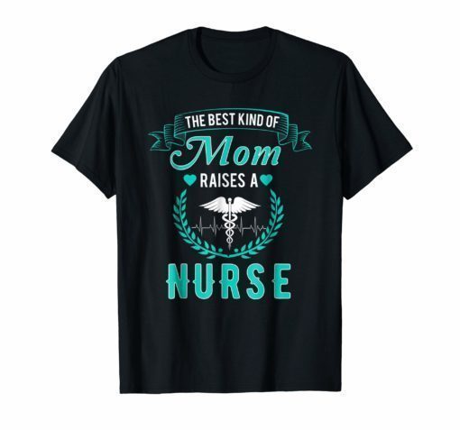 The Best Kind Of Mom Raises A Nurse T Shirt Nursing Mom Tee