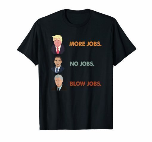 Trump More Jobs Obama No Jobs Clinton Blow Jobs Funny Tshirt