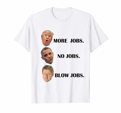 Trump More Jobs Obama No Jobs Clinton Blow Jobs Shirt