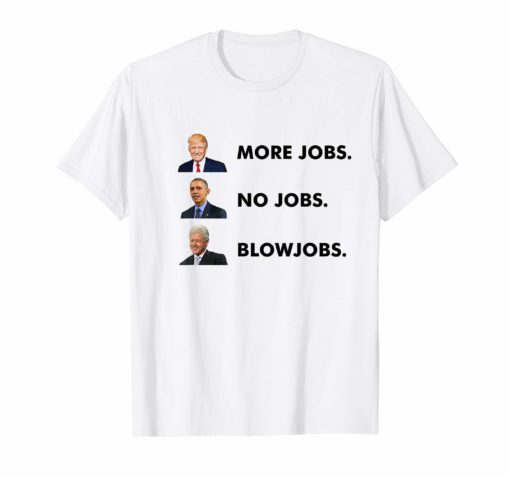 Trump More Jobs Obama No Jobs Clinton Blow jobs TShirt