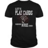We Don't Play Cards Nurse Design Funny Sarcastic Nursing T-Shirt