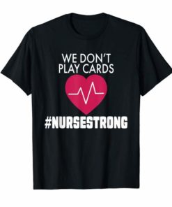 We Don't Play Cards Nurse Strong T-Shirt Proud Nurse Gift