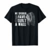 We Should Have Built A Wall T-Shirt