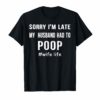 Womens Sorry I'm Late my Husband had to Poop T-Shirts