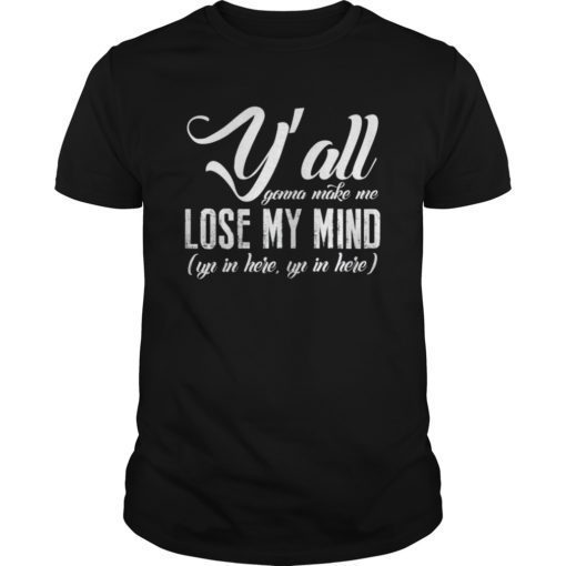Womens Y'all Gonna Make Me Lose My Mind Up In Here Shirts