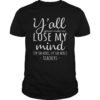 Y'all Gonna Make Me Lose My Mind T-Shirt Teacher Gifts