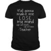 Y'all gonna make me lose my mind funny teacher shirt