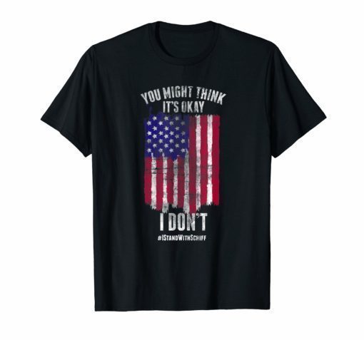 You Might Think It's Okay I Don't Stand With Schiff T-Shirt