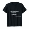 You Might ThinkIt's Ok I Don't Shirt