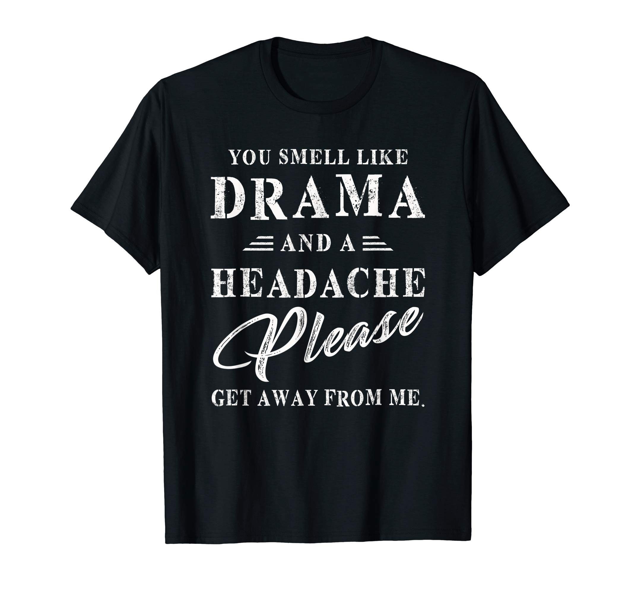 You smell like Drama and a headache please get away from me Shirt ...