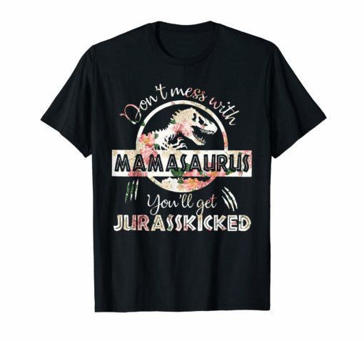 don't mess with mamasaurus you'll get jurasskicked t-shirt