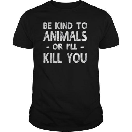 Be Kind To Animals Or I'll Kill You Animals Pets Lover Gift TShirt