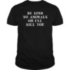 Be Kind To Animals Or I'll Kill You Funny Pet Saying T Shirts