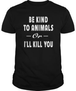 Be Kind To Animals Or I'll Kill You Gift Pets Lover T-shirt 2019