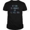 Be Kind To Animals Or I'll Kill You Shirt