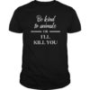 Be Kind to Animals Or Ill Kill You Gift Tee Shirt