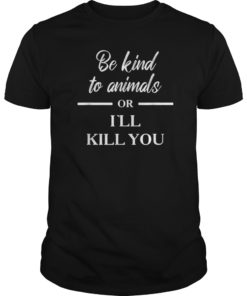 Be Kind to Animals Or Ill Kill You Gift Tee Shirt