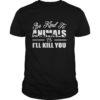 Be kind to animals or i'll kill you Tshirt
