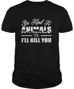 Be kind to animals or i'll kill you Tshirt