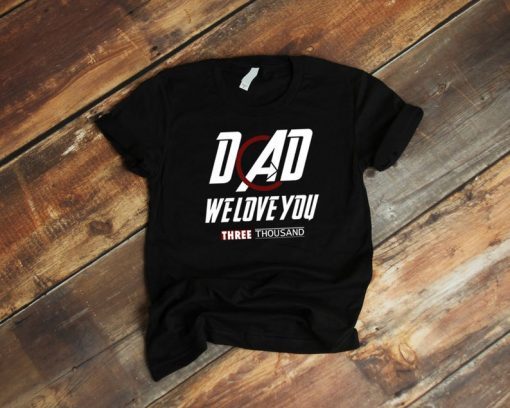 Dad We Love You 3000 Shirt - I Love You Three Thousand Tee - Endgame Man - Stark Fan T-shirt - Daddy Men Father's Day