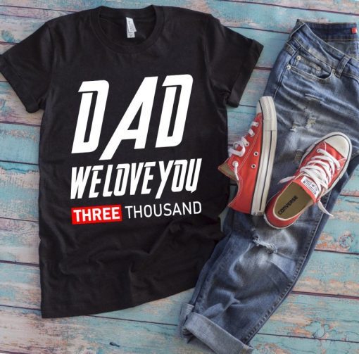 Dad We Love You three Thousand T Shirt, Marvel Avengers Love You 3000 Tony Stark Fathers Day Gift Shirt