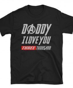 Daddy I Love You 3000 Unisex Shirt – Three Thousand Tee – Stark Fan T-shirt – Tony Iron Endgame Man – Dad Father’s Day Gift Ideas Men Women