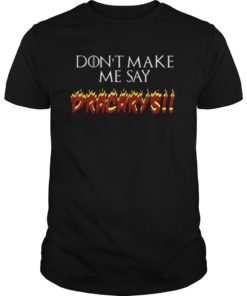 Don't Make Me Say Dracarys T-Shirt Tee