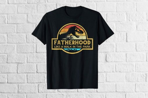 Fatherhood Like A Walk In The Park T-shirt Jurassic Park Abadass Dad Father Handsome Daddy Poppop Fathor Happy Father's Day