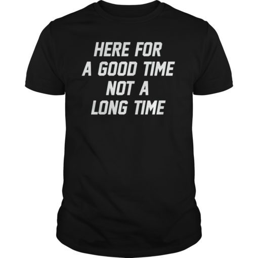Here For A Good Time Not A Long Time Shirt