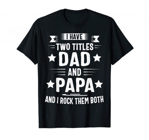 I Have Two Titles Dad And Papa And I Rock Them Both T-Shirt