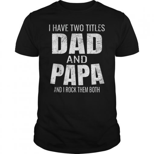 Mens I Have Two Titles Dad And Papa Funny Father’s Day Gift T-Shirt