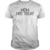 Mom Not Today Shirt