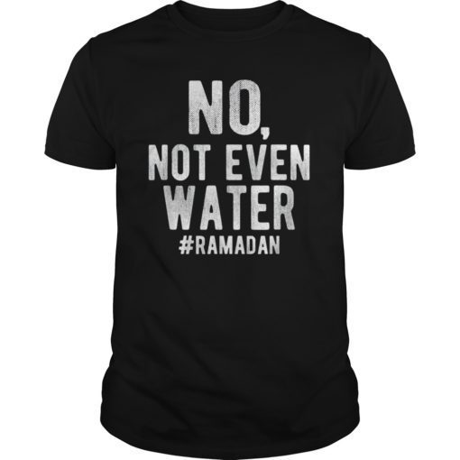 No, Not Even Water Ramadan Fasting Muslim T-shirt