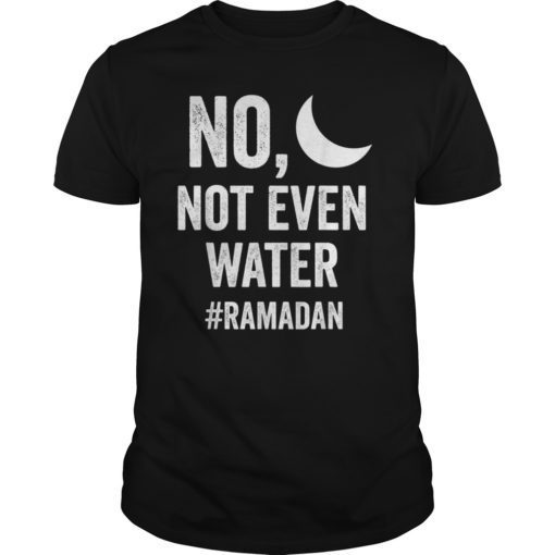 No, Not Even Water Ramadan Fasting Muslim T-shirts