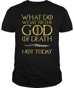 Not Today Death What Do We Say To The GOD of Death TShirt